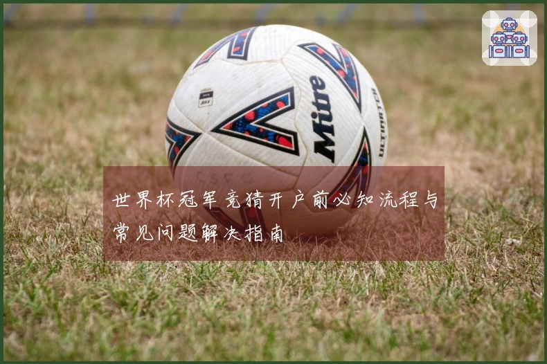 世界杯冠军竞猜开户前必知流程与常见问题解决指南