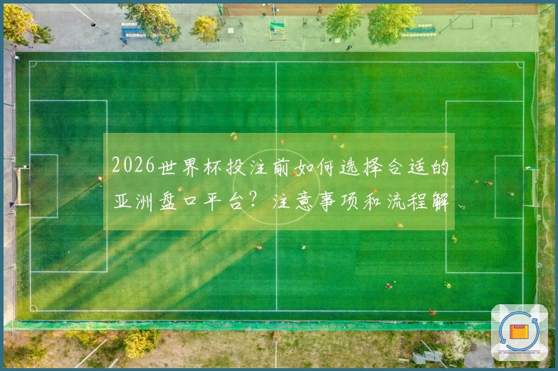 2026世界杯投注前如何选择合适的亚洲盘口平台？注意事项和流程解析