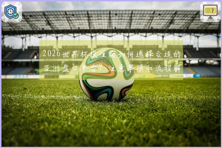 2026世界杯投注前如何选择合适的亚洲盘口平台？注意事项和流程解析