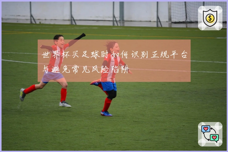 世界杯买足球时如何识别正规平台与避免常见风险陷阱